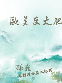 欧美巨大肥妞