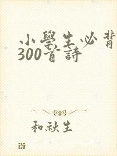 小学生必背唐诗300首诗