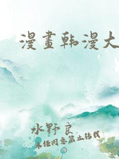 漫画韩漫大尺度