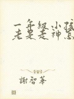 一年级小孩上课老是走神怎么办