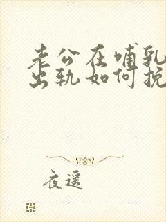 老公在哺乳期内出轨如何挽回