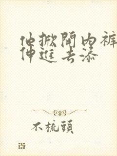 他掀开内裤舌头伸进去添