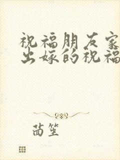 祝福朋友家女儿出嫁的祝福语