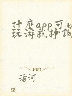 什么app可以玩游戏挣钱