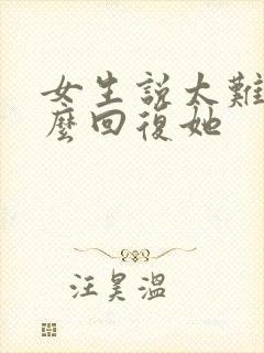 女生说太难了怎么回复她