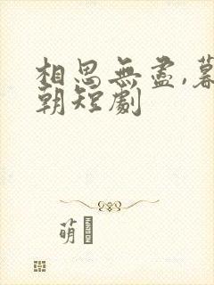 相思无尽,暮还朝短剧 相思无尽,暮还朝短剧