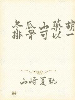 冬瓜山药胡萝卜排骨可以一起炖吗