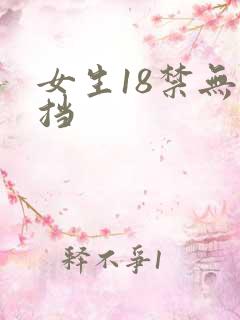 女生18禁无遮挡 女生18禁无遮挡
