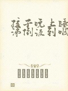 孩子晚上睡觉鼻涕倒流到咽喉引起咳嗽