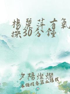 杨丽萍有氧健身操30分钟