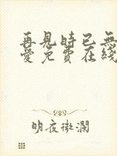 再见时已无恨无爱免费在线观看