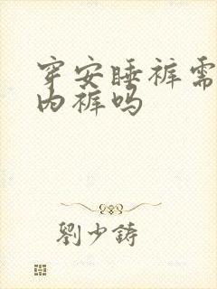 穿安睡裤需要穿内裤吗