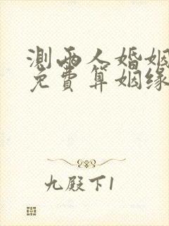 测两人婚姻配对免费算姻缘 测两人婚姻配对免费算姻缘