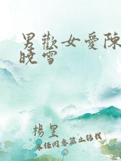 男欢女爱陈楚班晓雪
