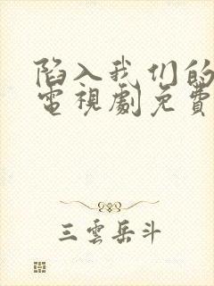 陷入我们的恋爱电视剧免费观看全集