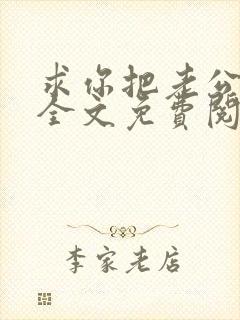 求你把老公还我全文免费阅读 求你把老公还我全文免费阅读