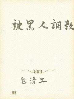 被黑人调教小说