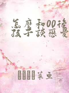 怎么和00后女孩子谈恋爱