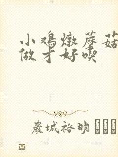 小鸡炖蘑菇怎么做才好吃