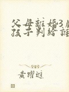 父母离婚3岁女孩子判给谁
