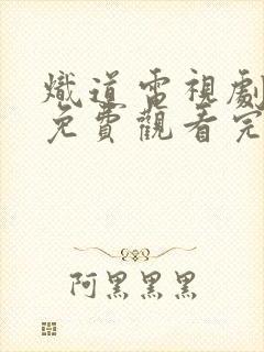 炽道电视剧全集免费观看完整版高清