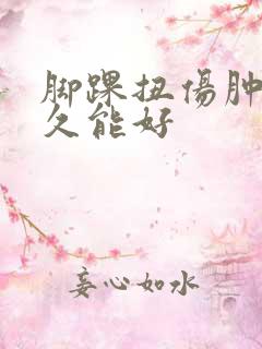 脚踝扭伤肿了多久能好