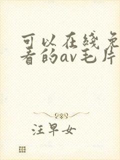 可以在线免费观看的av毛片