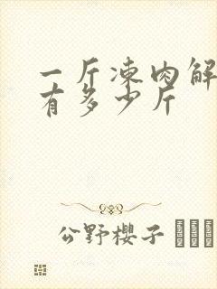 一斤冻肉解冻后有多少斤