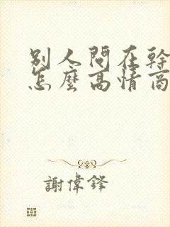 别人问在干嘛呢怎么高情商的回复