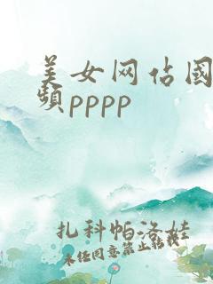 美女网站国产视频pppp 美女网站国产视频pppp