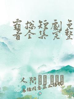 霸总短剧免费观看全集完整版