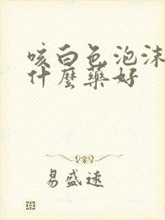 咳白色泡沫痰吃什么药好
