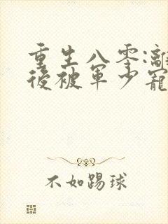 重生八零:离婚后被军少宠上天原著