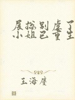 展总别虐了,庄小姐已重生txt下载