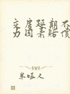 交房延期不可抗力因素赔偿