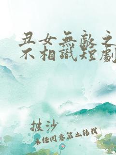 丑女无敌之相逢不相识短剧免费观看