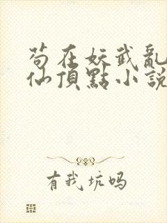 苟在妖武乱世修仙顶点小说无弹窗