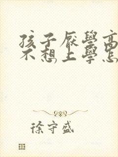孩子厌学高中了不想上学怎么办