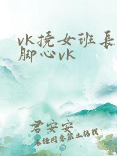 vk挠女班长的脚心vk