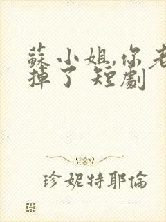 苏小姐,你老公掉了 短剧