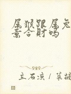 属猴跟属兔做生意合财吗