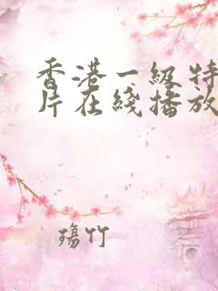香港一级特黄大片在线播放
