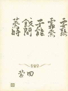 蒸饺子需要多长时间能蒸熟