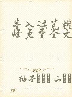 梦入洪荒权力巅峰免费全文阅读