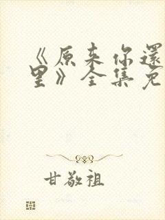 《原来你还在这里》全集免费观看 《原来你还在这里》全集免费观看