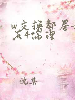 w交换邻居女朋友4伦理