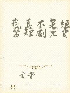 我真不是绝世神医短剧免费观看