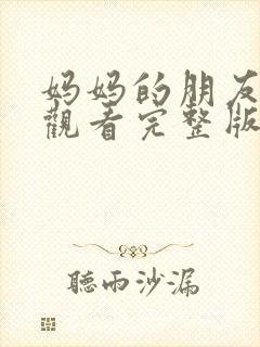 妈妈的朋友在线观看完整版无删减