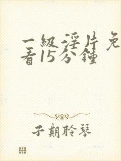 一级淫片免费观看15分钟