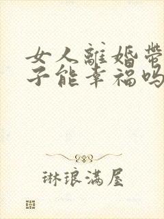 女人离婚带着孩子能幸福吗